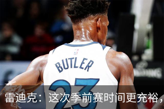 雷迪克：这次季前赛时间更充裕，同一战术已练到第三遍
